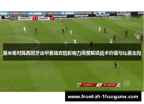 基米希对阵西班牙法甲赛场攻防影响力深度解读战术价值与比赛走向