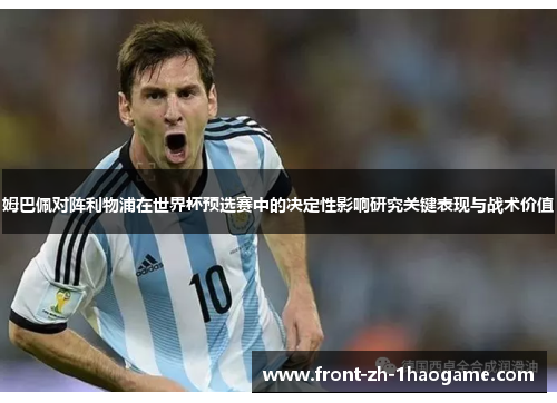 姆巴佩对阵利物浦在世界杯预选赛中的决定性影响研究关键表现与战术价值