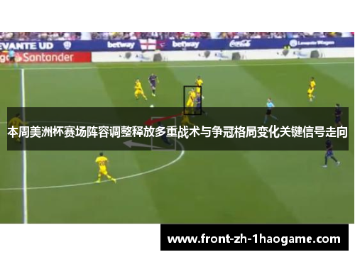 本周美洲杯赛场阵容调整释放多重战术与争冠格局变化关键信号走向 本周美洲杯赛场阵容调整释放多重战术与争冠格局变化关键信号走向