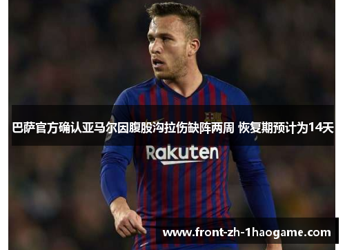 巴萨官方确认亚马尔因腹股沟拉伤缺阵两周 恢复期预计为14天