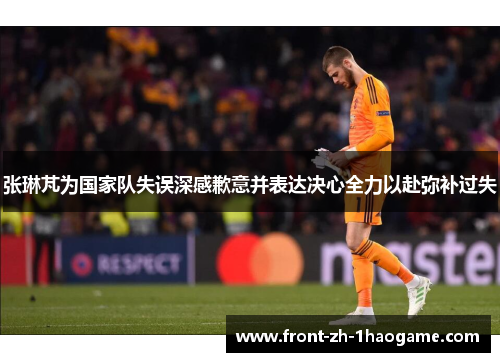 张琳芃为国家队失误深感歉意并表达决心全力以赴弥补过失