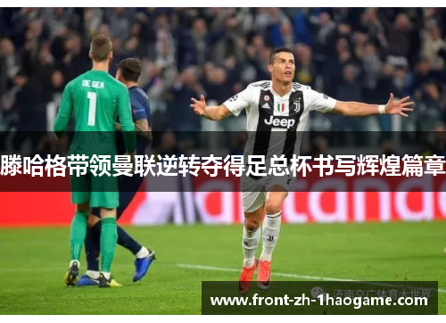 滕哈格带领曼联逆转夺得足总杯书写辉煌篇章 滕哈格带领曼联逆转夺得足总杯书写辉煌篇章