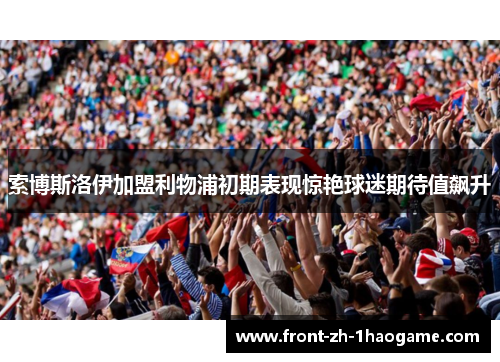 索博斯洛伊加盟利物浦初期表现惊艳球迷期待值飙升 索博斯洛伊加盟利物浦初期表现惊艳球迷期待值飙升