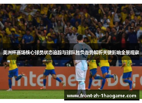 美洲杯赛场核心球员状态追踪与球队胜负走势解析关键影响全景观察 美洲杯赛场核心球员状态追踪与球队胜负走势解析关键影响全景观察