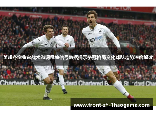 英超冬窗收官战术微调释放信号数据揭示争冠格局变化球队走势深度解读 英超冬窗收官战术微调释放信号数据揭示争冠格局变化球队走势深度解读