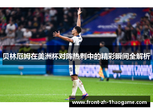 贝林厄姆在美洲杯对阵热刺中的精彩瞬间全解析 贝林厄姆在美洲杯对阵热刺中的精彩瞬间全解析