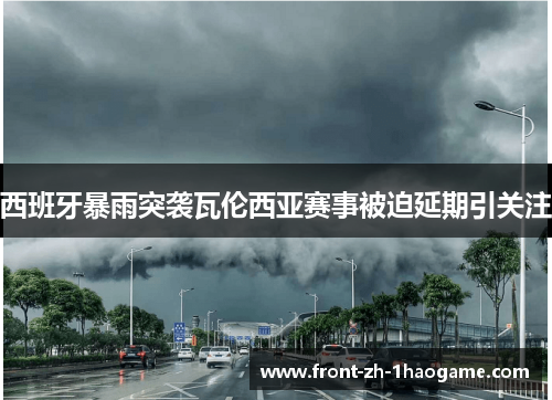 西班牙暴雨突袭瓦伦西亚赛事被迫延期引关注 西班牙暴雨突袭瓦伦西亚赛事被迫延期引关注