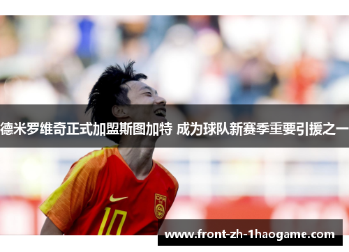 德米罗维奇正式加盟斯图加特 成为球队新赛季重要引援之一