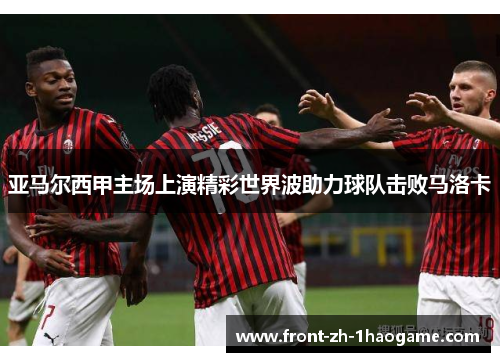 亚马尔西甲主场上演精彩世界波助力球队击败马洛卡 亚马尔西甲主场上演精彩世界波助力球队击败马洛卡