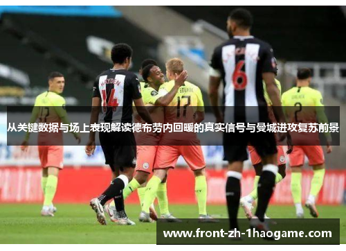 从关键数据与场上表现解读德布劳内回暖的真实信号与曼城进攻复苏前景 从关键数据与场上表现解读德布劳内回暖的真实信号与曼城进攻复苏前景