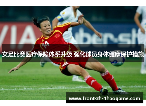 女足比赛医疗保障体系升级 强化球员身体健康保护措施 女足比赛医疗保障体系升级 强化球员身体健康保护措施