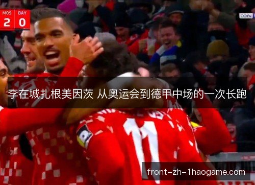 李在城扎根美因茨 从奥运会到德甲中场的一次长跑 李在城扎根美因茨 从奥运会到德甲中场的一次长跑